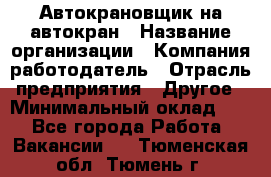 Автокрановщик на автокран › Название организации ­ Компания-работодатель › Отрасль предприятия ­ Другое › Минимальный оклад ­ 1 - Все города Работа » Вакансии   . Тюменская обл.,Тюмень г.